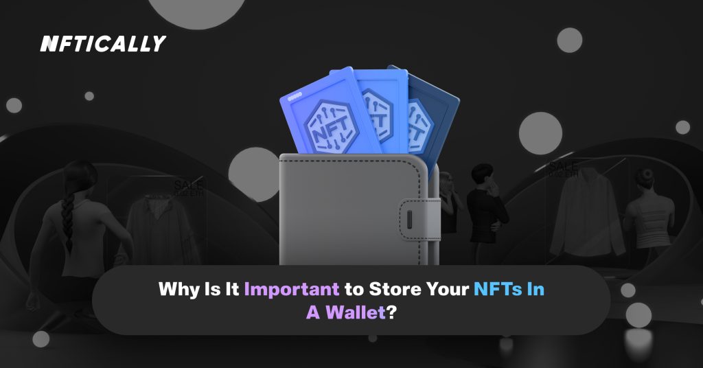 Why Is It Important to Store Your NFTs In A Wallet?